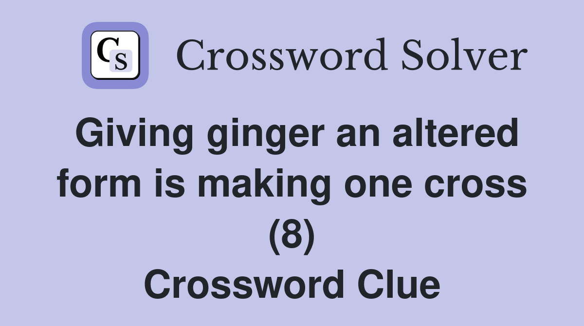 Giving ginger an altered form is making one cross (8) Crossword Clue Answers Crossword Solver